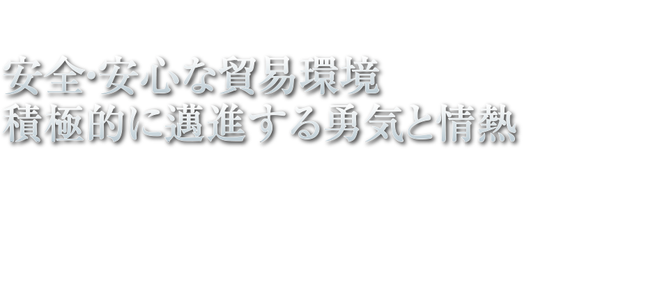 安全・安心な貿易環境 積極的に邁進する勇気と情熱