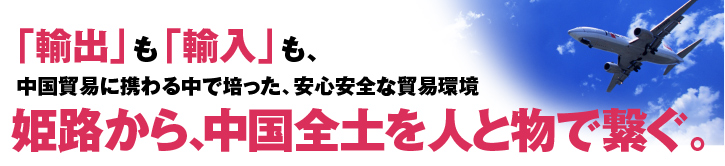 「輸出」も「輸入」も、中国貿易に携わる中で培った、安心安全な貿易環境 姫路から、北京・上海を人と物で繋ぐ